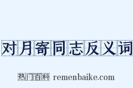 对月寄同志反义词是什么意思的图片